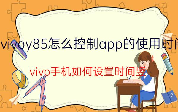 vivoy85怎么控制app的使用时间 vivo手机如何设置时间竖？